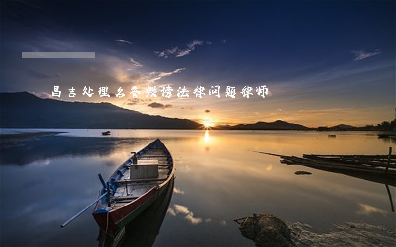昌吉处理名誉毁谤法律问题律师 昌吉处理名誉毁谤法律问题律师