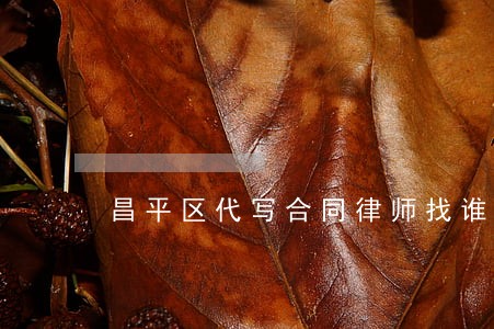 昌平区代写合同律师找谁 昌平区代写合同律师找谁