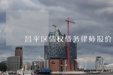 昌平区债权债务律师报价贴心服务