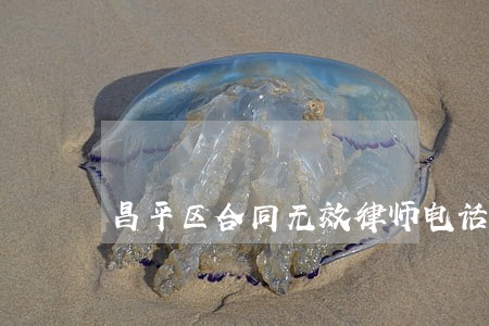 昌平区合同无效律师电话号码 昌平区合同无效律师电话号码