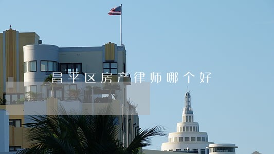 昌平区房产律师哪个好