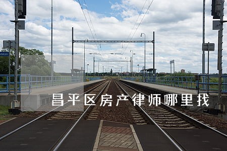 昌平区房产律师哪里找 昌平区房产律师哪里找
