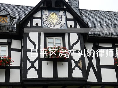 昌平区房产纠纷律师排名 昌平区房产纠纷律师排名