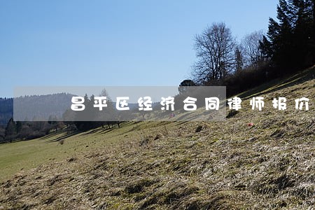 昌平区经济合同律师报价 昌平区经济合同律师报价