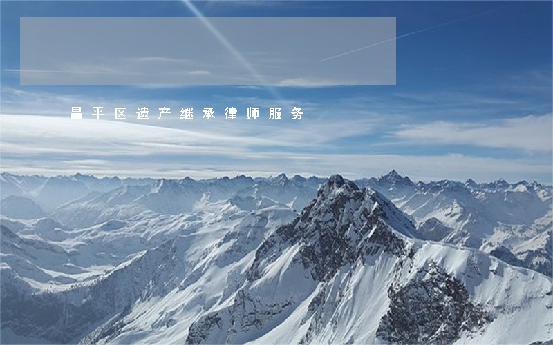 昌平区遗产继承律师服务 昌平区遗产继承律师服务
