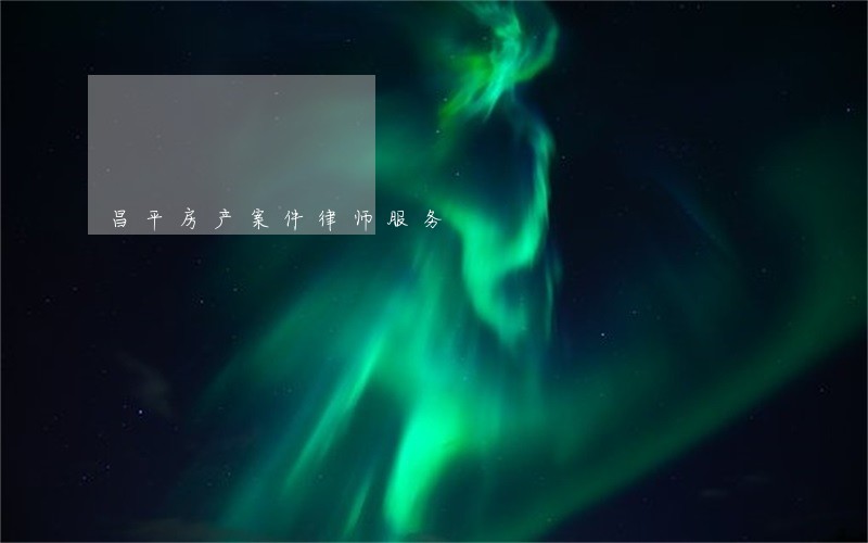 昌平房产案件律师服务 昌平房产案件律师服务