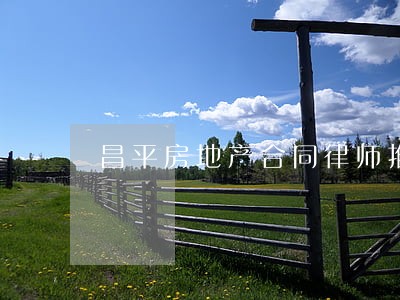 昌平房地产合同律师推荐 昌平房地产合同律师推荐