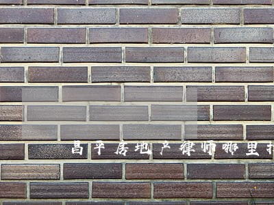 昌平房地产律师哪里找 昌平房地产律师哪里找