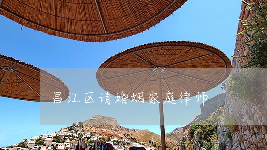 昌江区请婚姻家庭律师 昌江区请婚姻家庭律师