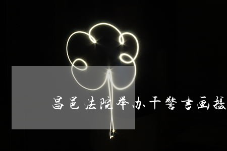 昌邑法院举办干警书画摄影作品展 昌邑法院举办干警书画摄影作品展