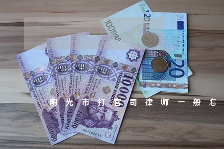 明光市打官司律师一般怎么收费 明光市打官司律师一般怎么收费