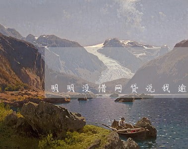 明明没借网贷说我逾期