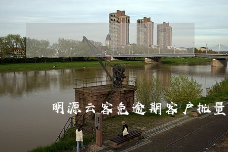 明源云客免逾期客户批量分配