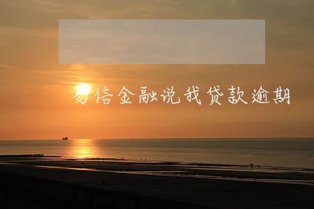 易信金融说我贷款逾期