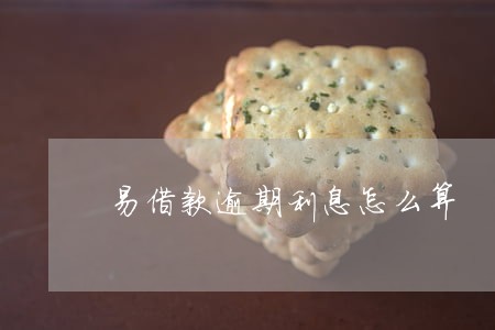 易借款逾期利息怎么算 易借款逾期利息怎么算