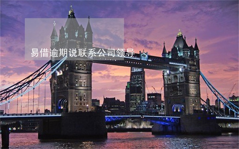 易借逾期说联系公司领导 易借逾期说联系公司领导