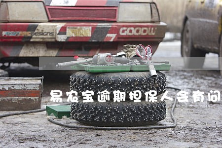 易农宝逾期担保人会有问题吗 易农宝逾期担保人会有问题吗
