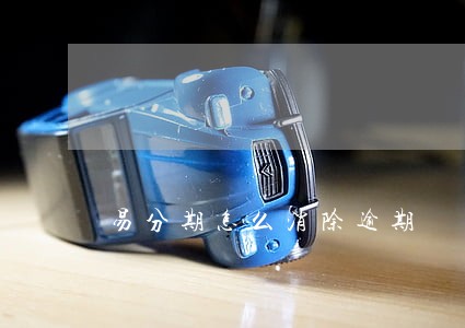 易分期怎么消除逾期 易分期怎么消除逾期