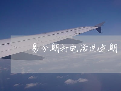 易分期打电话说逾期 易分期打电话说逾期