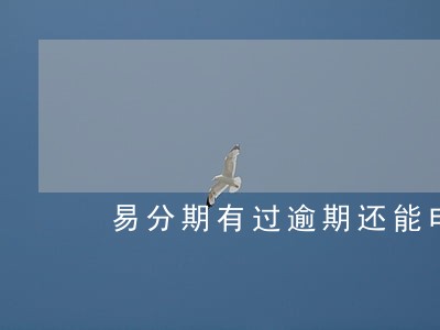 易分期有过逾期还能申请吗 易分期有过逾期还能申请吗