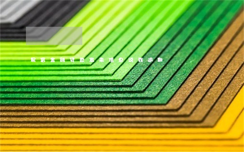 易富金融贷款发来信息说我逾期 易富金融贷款发来信息说我逾期