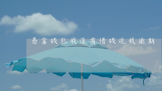 易富钱包我没有借钱说我逾期 易富钱包我没有借钱说我逾期