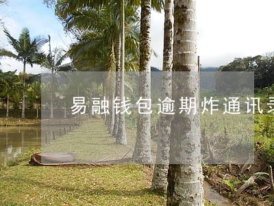 易融钱包逾期炸通讯录 易融钱包逾期炸通讯录
