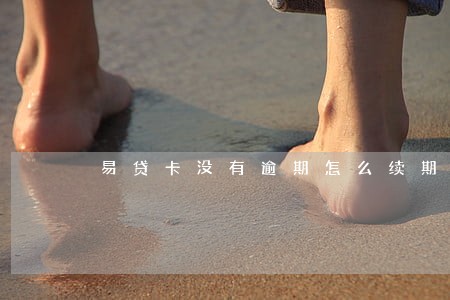 易贷卡没有逾期怎么续期 易贷卡没有逾期怎么续期