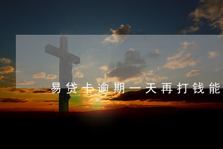 易贷卡逾期一天再打钱能还上吗 易贷卡逾期一天再打钱能还上吗