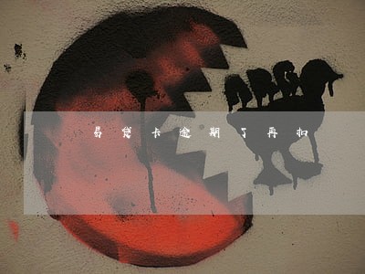 易贷卡逾期了再扣 易贷卡逾期了再扣