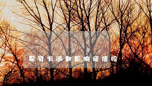 易贷卡逾期影响征信吗 易贷卡逾期影响征信吗