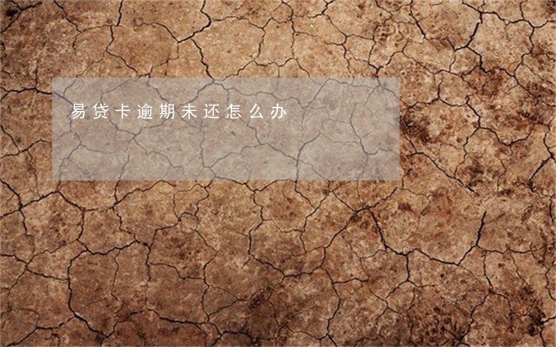 易贷卡逾期未还怎么办 易贷卡逾期未还怎么办