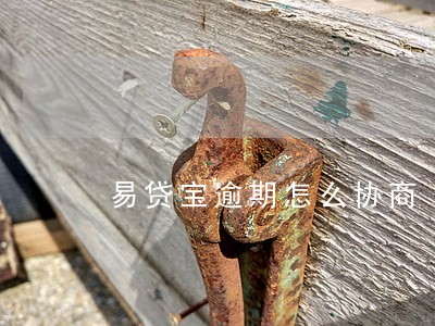 易贷宝逾期怎么协商 易贷宝逾期怎么协商