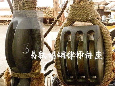 易轶婚姻律师讲座 易轶婚姻律师讲座