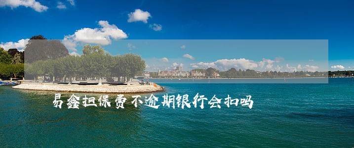 易鑫担保费不逾期银行会扣吗