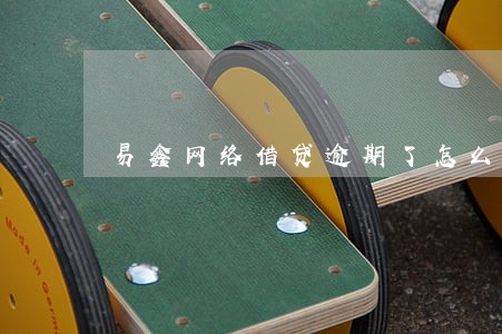 易鑫网络借贷逾期了怎么办 易鑫网络借贷逾期了怎么办