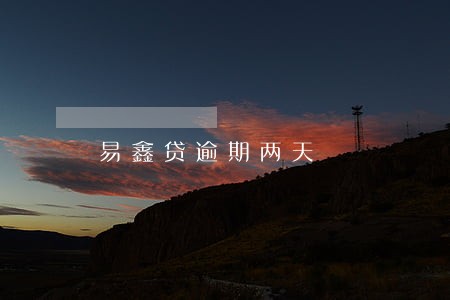 易鑫贷逾期两天 易鑫贷逾期两天