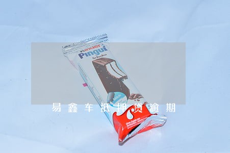 易鑫车抵押贷逾期 易鑫车抵押贷逾期