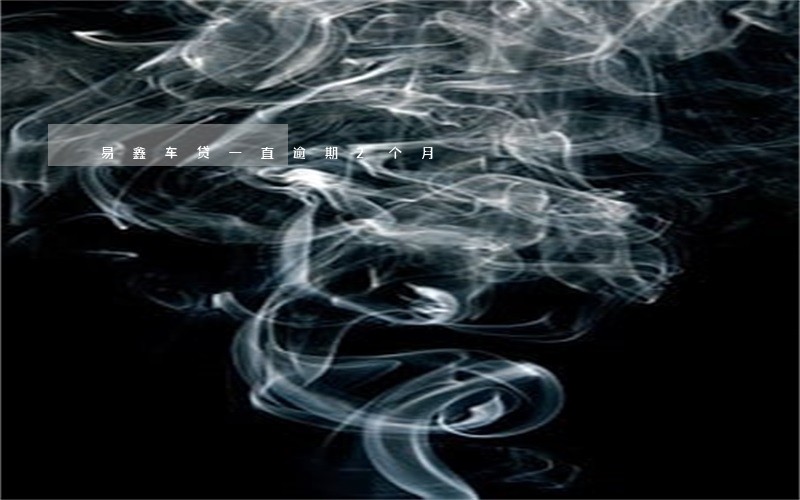 易鑫车贷一直逾期2个月 易鑫车贷一直逾期2个月