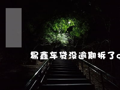 易鑫车贷没逾期拆了gps 易鑫车贷没逾期拆了gps