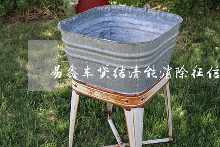 易鑫车贷结清能消除征信逾期 易鑫车贷结清能消除征信逾期