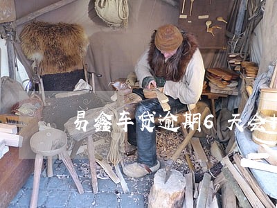 易鑫车贷逾期6天会拖车呢 易鑫车贷逾期6天会拖车呢