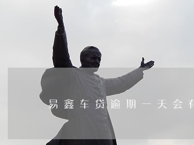 易鑫车贷逾期一天会有事吗 易鑫车贷逾期一天会有事吗