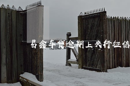 易鑫车贷逾期上央行征信吗 易鑫车贷逾期上央行征信吗