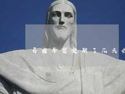 易鑫车贷逾期了几天会有影响吗 易鑫车贷逾期了几天会有影响吗
