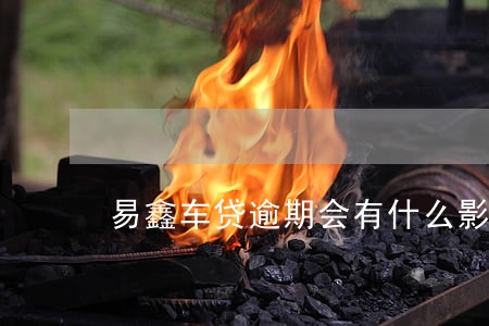 易鑫车贷逾期会有什么影响
