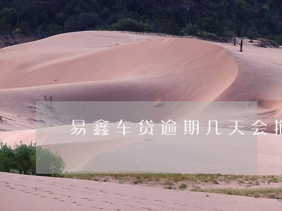 易鑫车贷逾期几天会拖车 易鑫车贷逾期几天会拖车