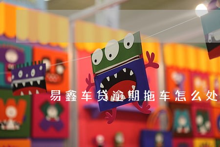 易鑫车贷逾期拖车怎么处理