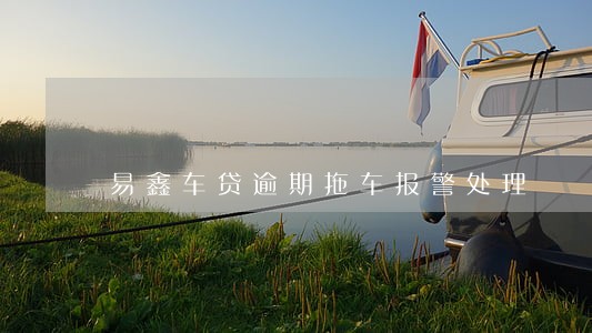 易鑫车贷逾期拖车报警处理