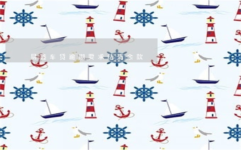 易鑫车贷逾期要求结清余款 易鑫车贷逾期要求结清余款